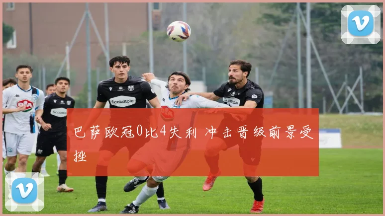 巴萨欧冠0比4失利 冲击晋级前景受挫