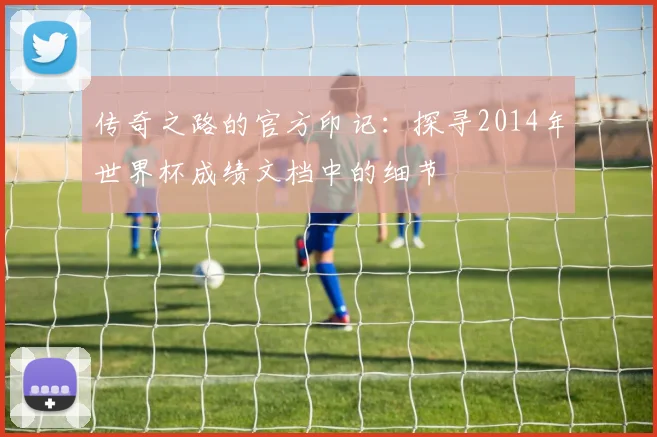 传奇之路的官方印记：探寻2014年世界杯成绩文档中的细节